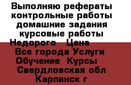 Выполняю рефераты, контрольные работы, домашние задания, курсовые работы. Недорого › Цена ­ 500 - Все города Услуги » Обучение. Курсы   . Свердловская обл.,Карпинск г.